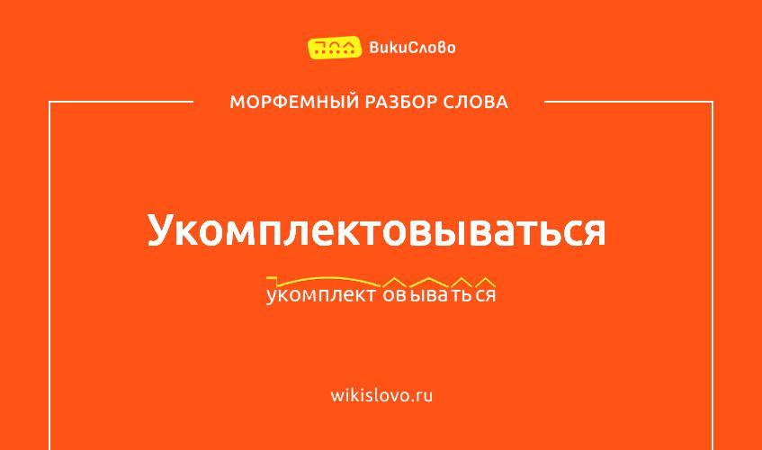 Морфемный разбор слова укомплектовываться