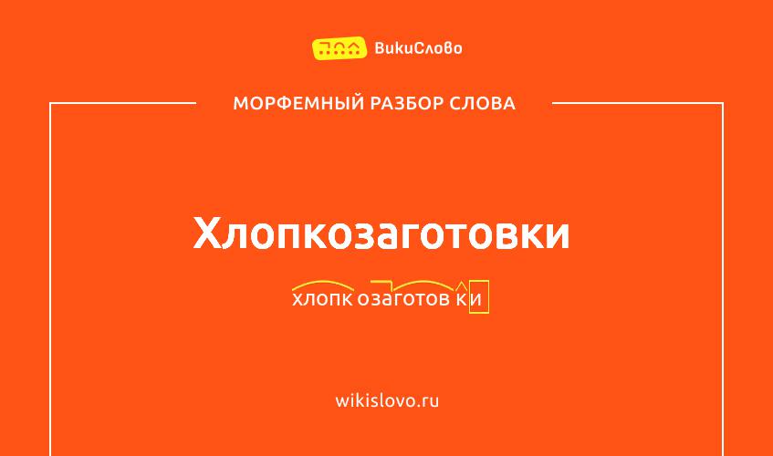Морфемный разбор слова хлопкозаготовки