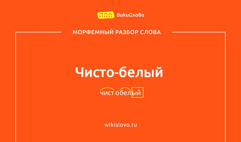 Морфемный разбор слова чисто-белый