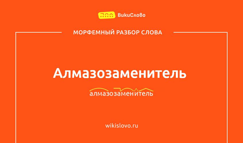 Морфемный разбор слова алмазозаменитель