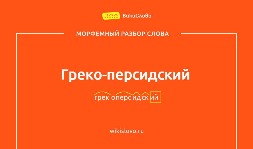 Морфемный разбор слова греко-персидский