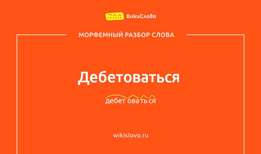 Морфемный разбор слова дебетоваться