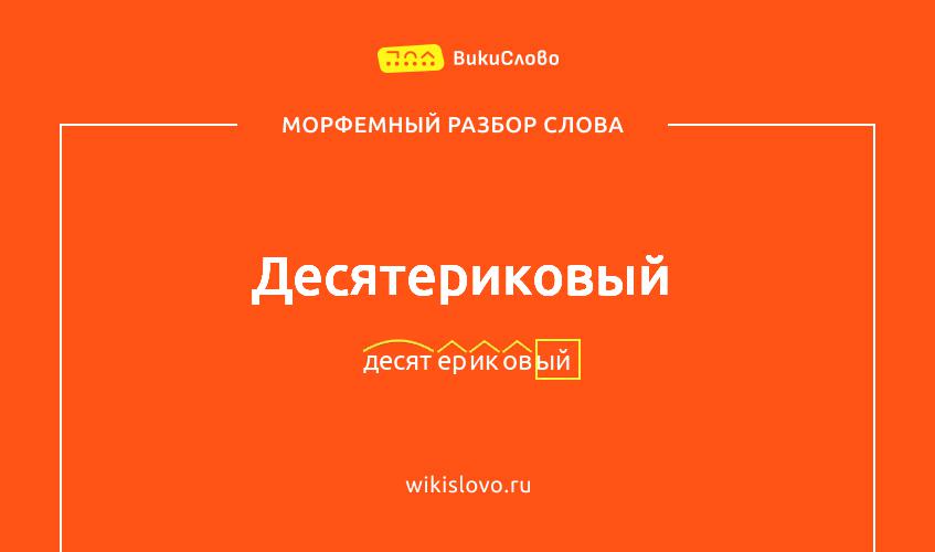 Морфемный разбор слова десятериковый