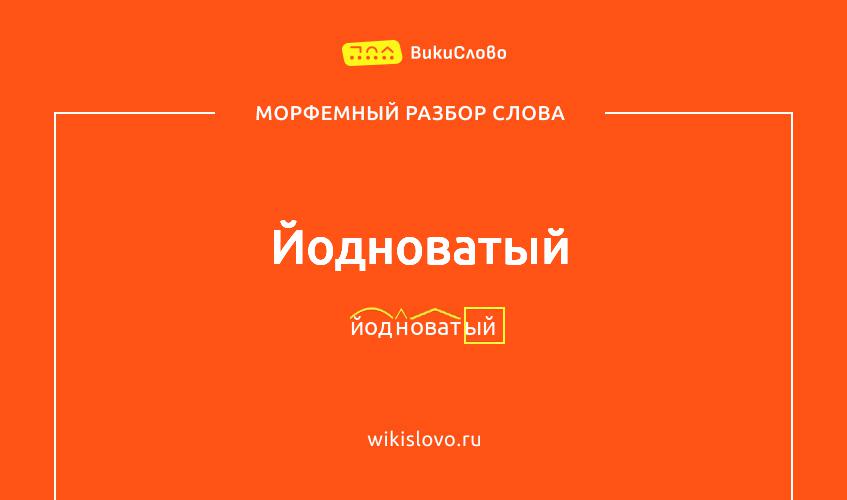 Морфемный разбор слова йодноватый
