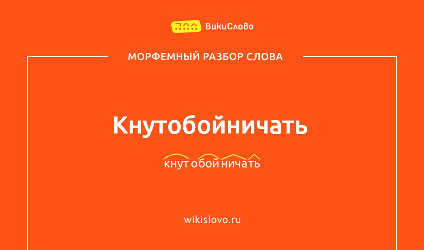 Морфемный разбор слова кнутобойничать