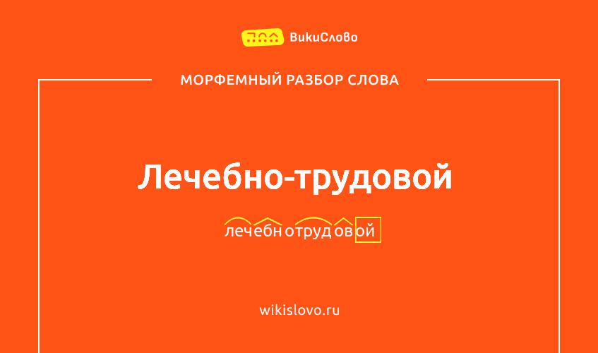 Морфемный разбор слова лечебно-трудовой