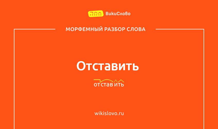 Морфемный разбор слова отставить
