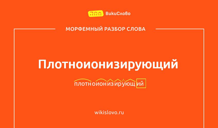 Морфемный разбор слова плотноионизирующий