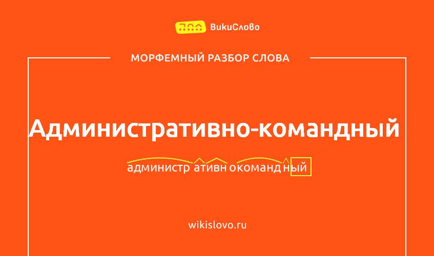 Морфемный разбор слова административно-командный