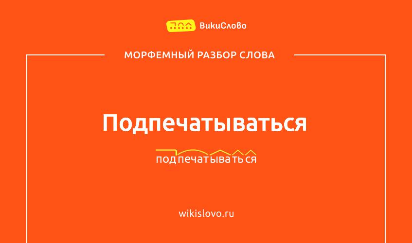 Морфемный разбор слова подпечатываться