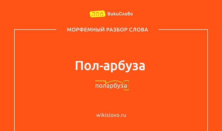 Морфемный разбор слова пол-арбуза