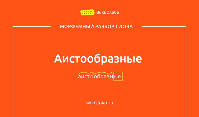 Морфемный разбор слова аистообразные