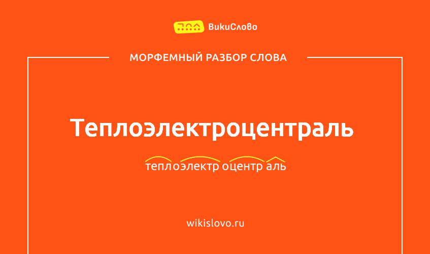 Морфемный разбор слова теплоэлектроцентраль