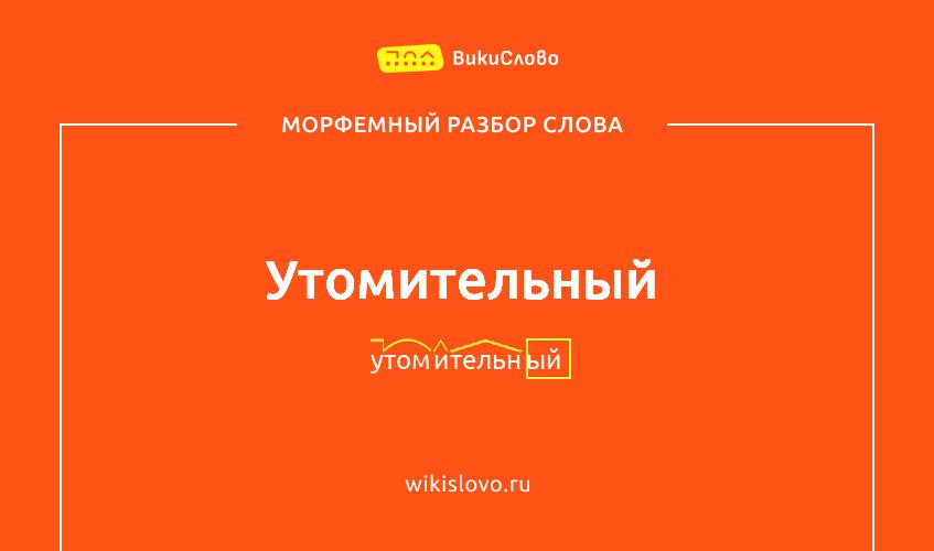 Морфемный разбор слова утомительный