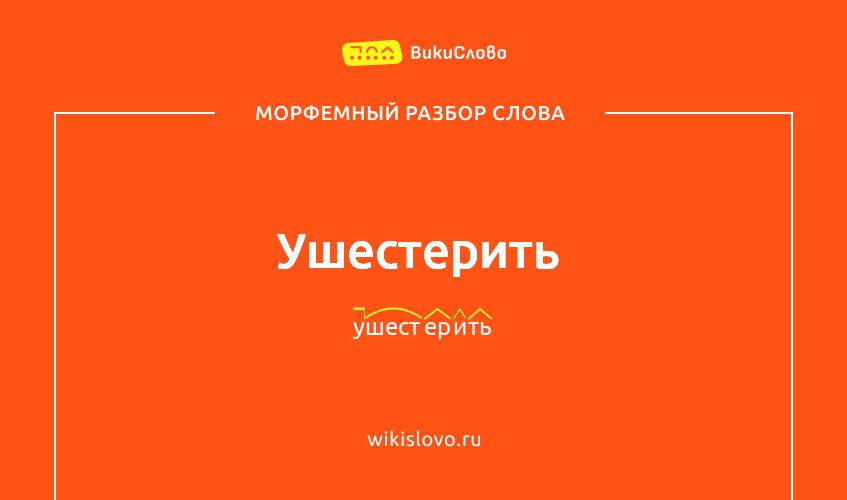 Морфемный разбор слова ушестерить
