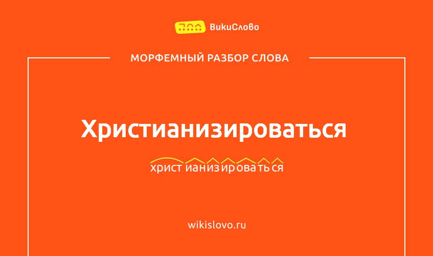 Морфемный разбор слова христианизироваться