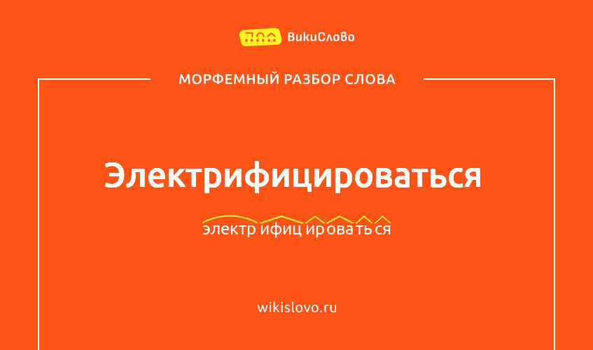 Морфемный разбор слова электрифицироваться