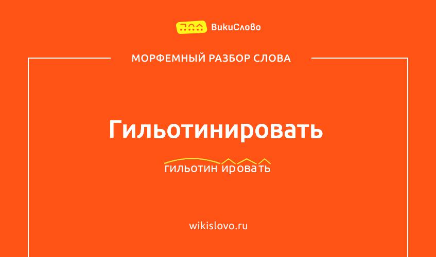 Морфемный разбор слова гильотинировать