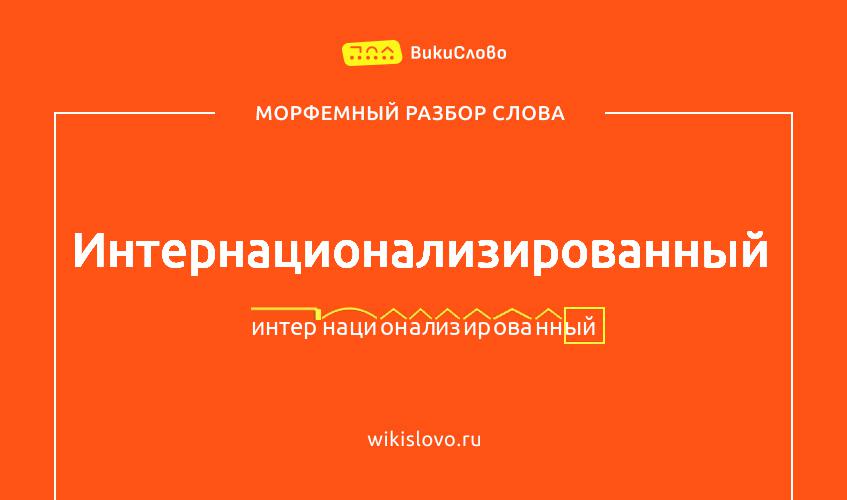 Морфемный разбор слова интернационализированный
