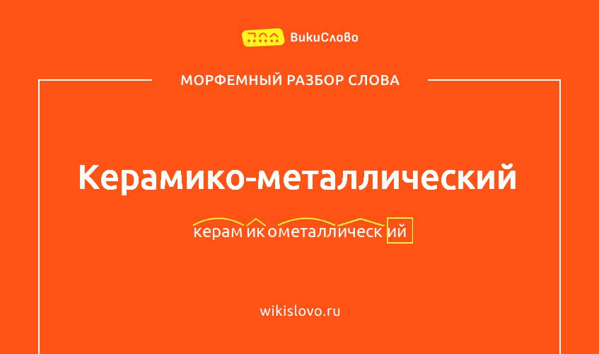 Морфемный разбор слова керамико-металлический