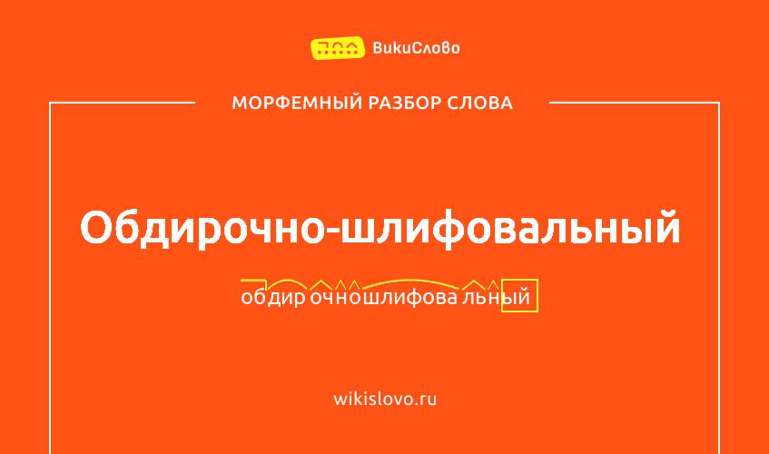 Морфемный разбор слова обдирочно-шлифовальный