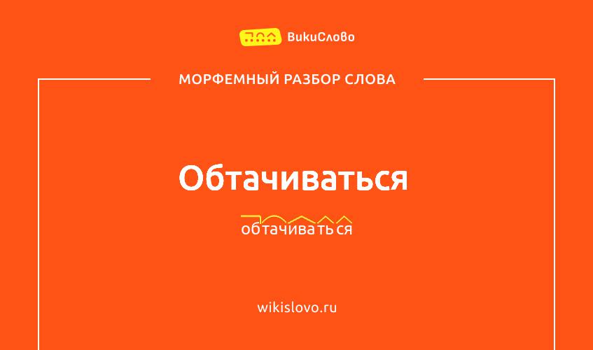 Морфемный разбор слова обтачиваться