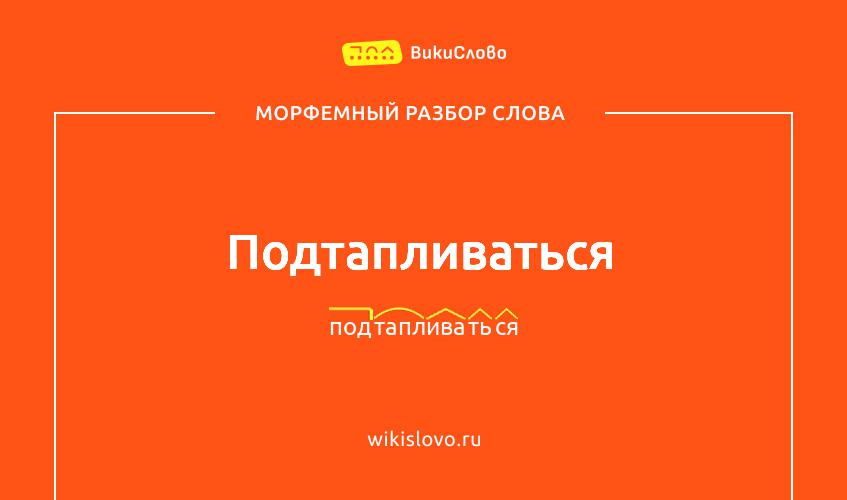 Морфемный разбор слова подтапливаться