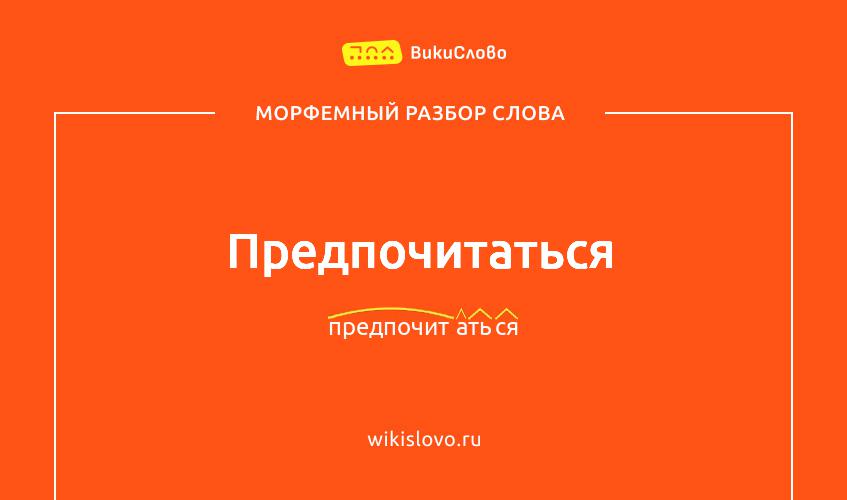 Морфемный разбор слова предпочитаться