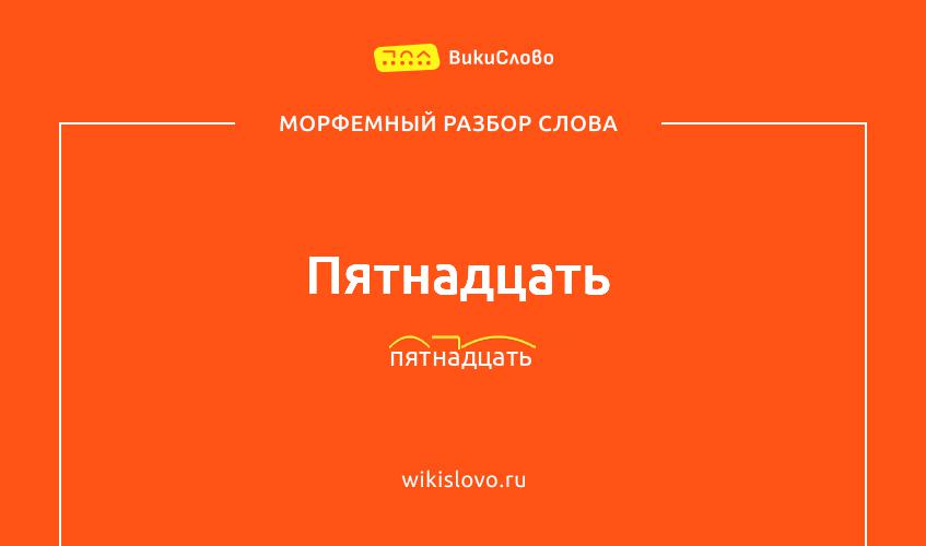 Морфемный разбор слова пятнадцать