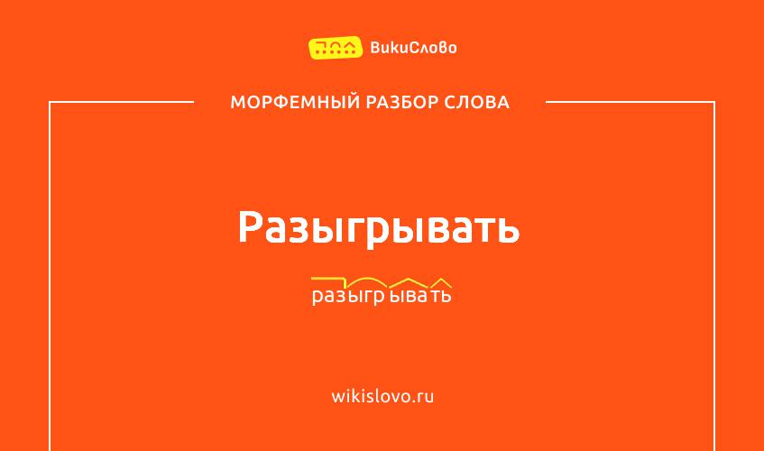 Морфемный разбор слова разыгрывать