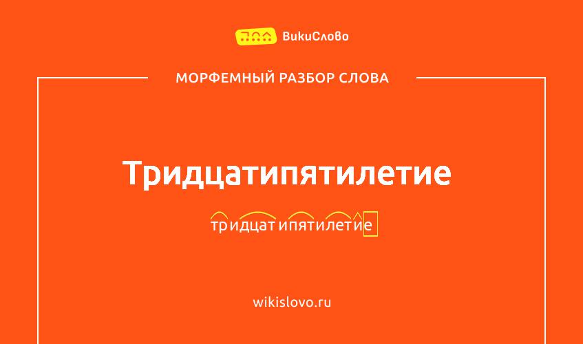 Морфемный разбор слова тридцатипятилетие