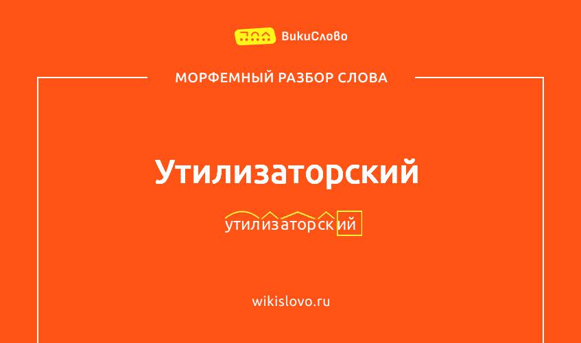 Морфемный разбор слова утилизаторский