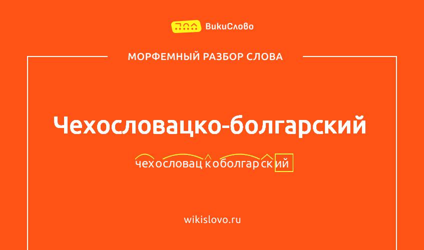 Морфемный разбор слова чехословацко-болгарский