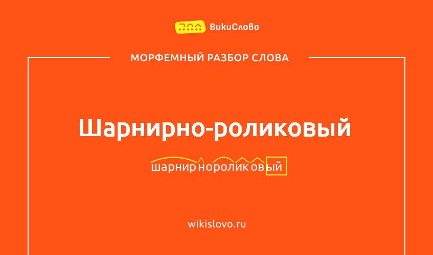 Морфемный разбор слова шарнирно-роликовый