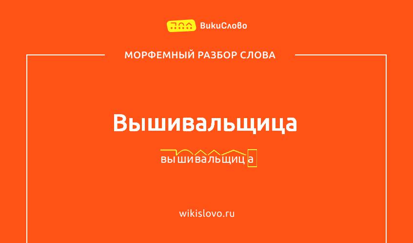 Морфемный разбор слова вышивальщица