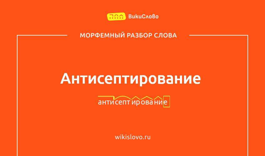 Морфемный разбор слова антисептирование