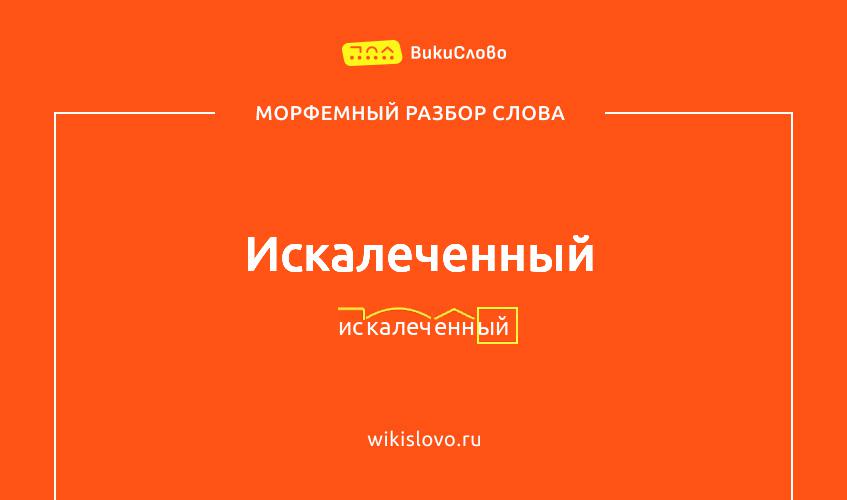 Морфемный разбор слова искалеченный
