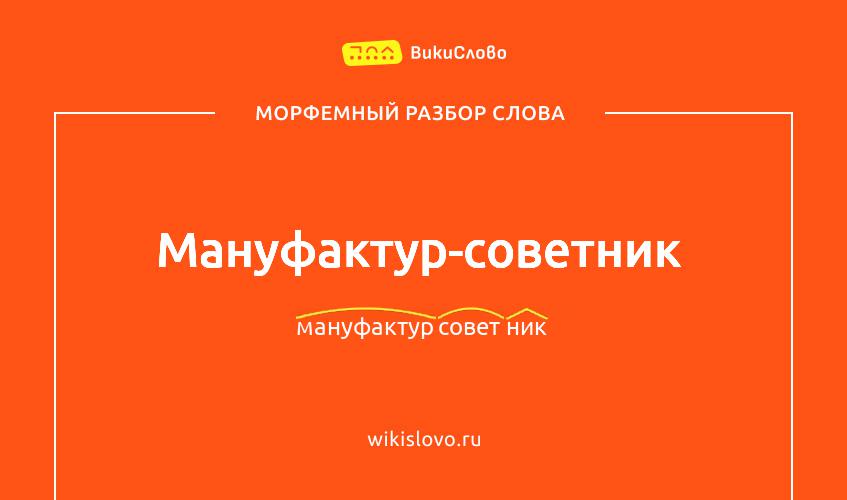 Морфемный разбор слова мануфактур-советник