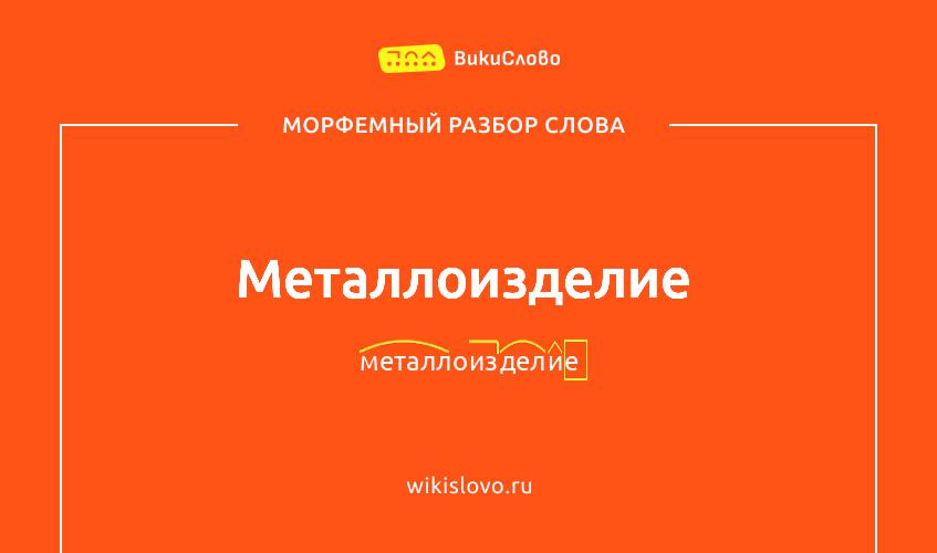 Морфемный разбор слова металлоизделие