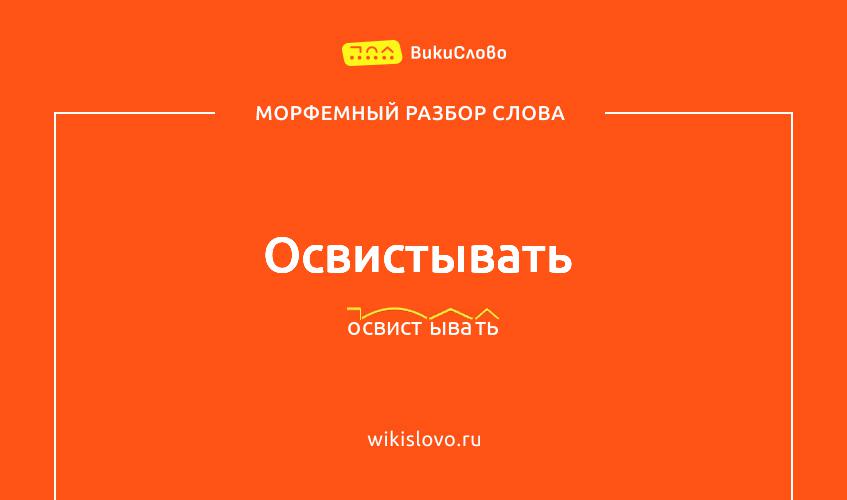 Морфемный разбор слова освистывать