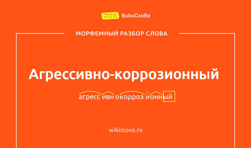 Морфемный разбор слова агрессивно-коррозионный