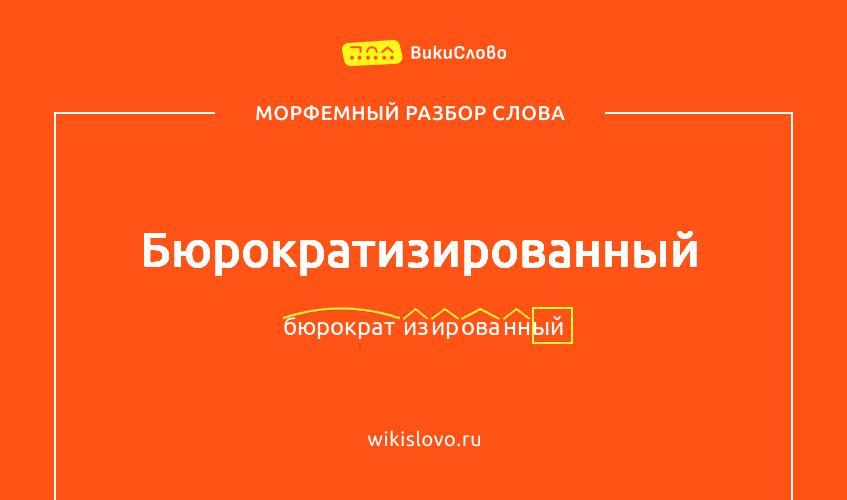 Морфемный разбор слова бюрократизированный