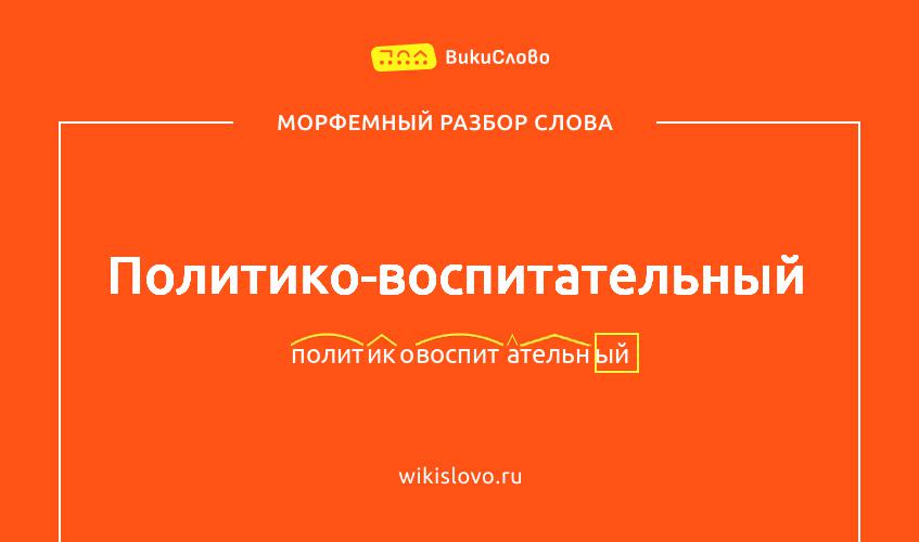Морфемный разбор слова политико-воспитательный