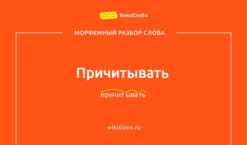 Морфемный разбор слова причитывать