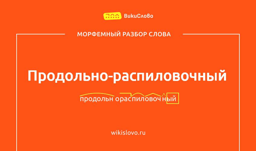Морфемный разбор слова продольно-распиловочный