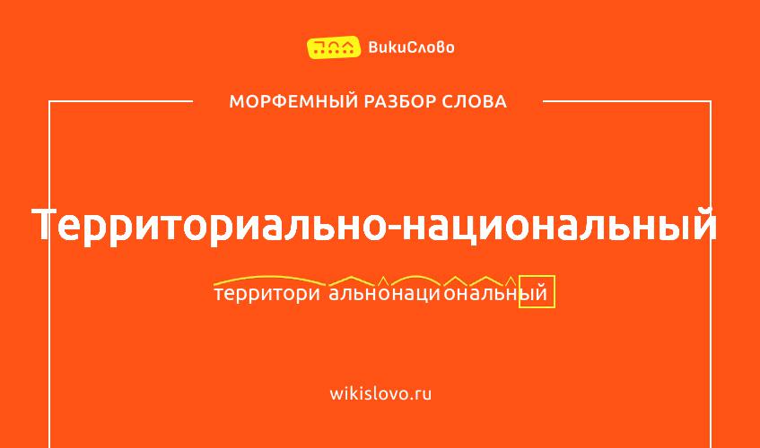 Морфемный разбор слова территориально-национальный