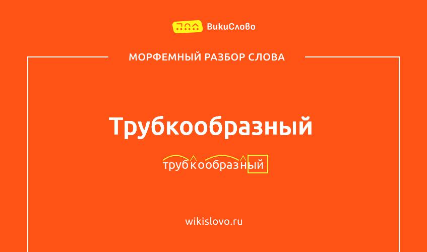 Морфемный разбор слова трубкообразный