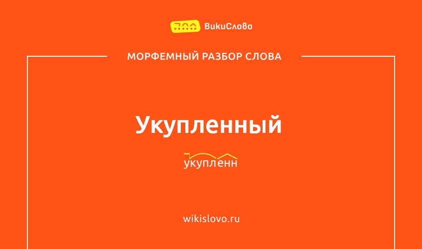 Морфемный разбор слова укупленный