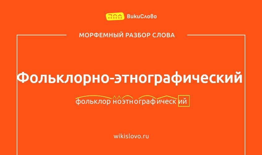 Морфемный разбор слова фольклорно-этнографический