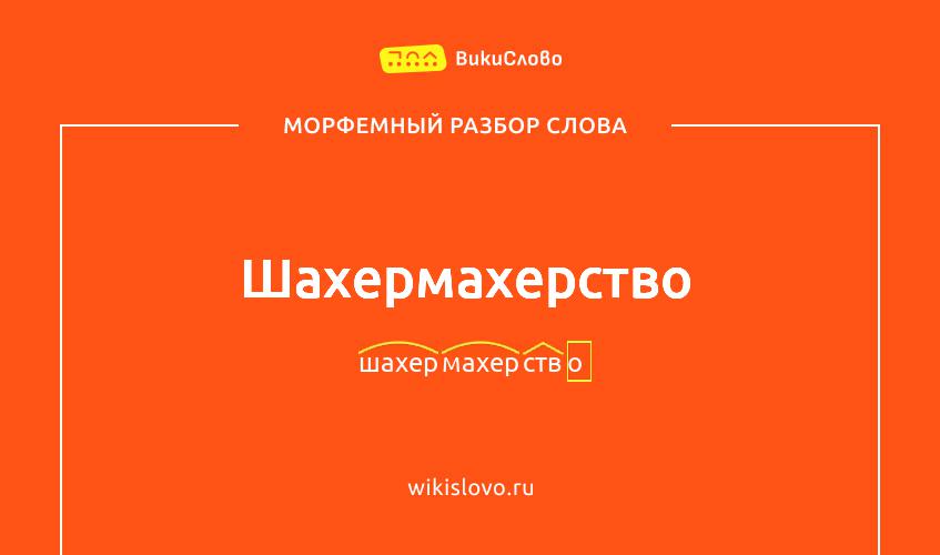 Морфемный разбор слова шахермахерство